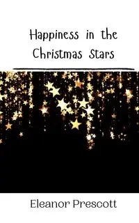 Happiness in the Christmas Stars - Eleanor Prescott