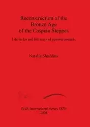 Reconstruction of the Bronze Age of the Caspian Steppes - Natalia Shishlina