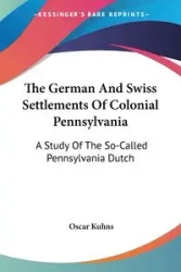 The German And Swiss Settlements Of Colonial Pennsylvania - Oscar Kuhns