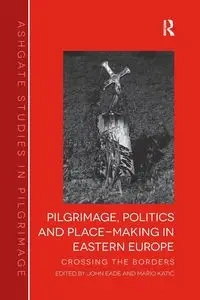 Pilgrimage, Politics and Place-Making in Eastern Europe - John Eade