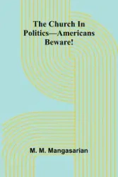 The Church In Politics-Americans Beware! - M. Mangasarian M.