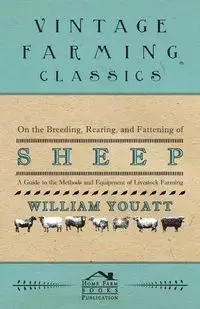 On the Breeding, Rearing, and Fattening of Sheep - A Guide to the Methods and Equipment of Livestock Farming - William Youatt