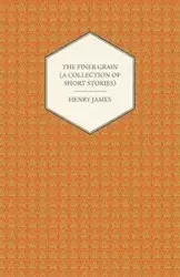 The Finer Grain (a Collection of Short Stories) - Henry James