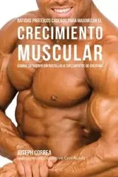 Batidos Proteicos Caseros Para Maximizar el Crecimiento Muscular - Joseph Correa