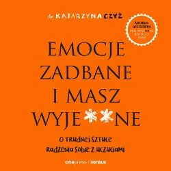 audiobook Emocje zadbane i masz wyje**ne. O trudnej sztuce radzenia sobie z uczuciami - Dr Katarzyna Czyż