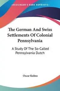 The German And Swiss Settlements Of Colonial Pennsylvania - Oscar Kuhns