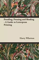 Proofing, Pressing, & Binding - A Guide to Letterpress Printing - Harry Whetton