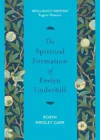 The Spiritual Formation of Evelyn Underhill - Robyn Wrigley-Carr