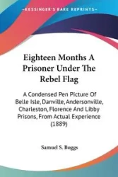 Eighteen Months A Prisoner Under The Rebel Flag - Samuel S. Boggs