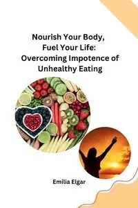 Nourish Your Body, Fuel Your Life - Emilia Elgar