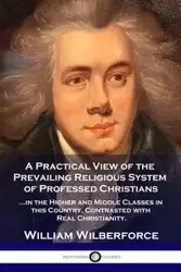 A Practical View of the Prevailing Religious System - William Wilberforce