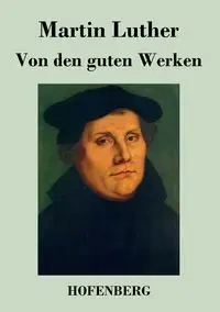 Von den guten Werken - Luther Martin