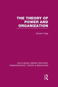 The Theory of Power and Organization (RLE - Stewart Clegg