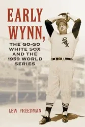 Early Wynn, the Go-Go White Sox and the 1959 World Series - Freedman Lew