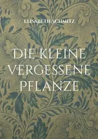 Die kleine vergessene Pflanze - Elisabeth Schmitz
