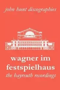 Wagner Im Festspielhaus. Discography of the Bayreuth Festival. [2006]. - John Hunt
