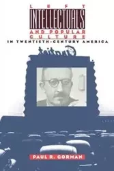 Left Intellectuals and Popular Culture in Twentieth-Century America - Paul R. Gorman