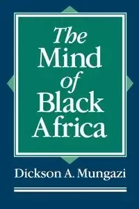 The Mind of Black Africa - Mungazi Dickson A.