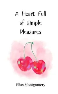 A Heart Full of Simple Pleasures - Elias Montgomery