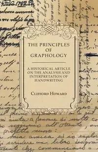 The Principles of Graphology - A Historical Article on the Analysis and Interpretation of Handwriting - Howard Clifford