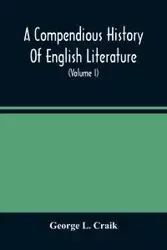 A Compendious History Of English Literature, And Of The English Language, From The Norman Conquest With Numerous Specimens (Volume I) - L. George Craik