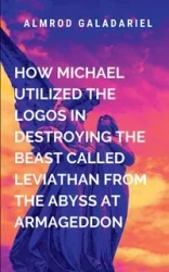How Michael Utilized The Logos In Destroying The Beast Called Leviathan From Abyss At Armageddon - Galadariel A