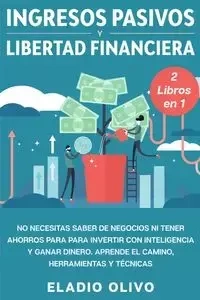 Ingresos pasivos y libertad financiera 2 libros en 1 - Olivo Eladio