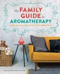 The Family Guide to Aromatherapy - Erika Galentin