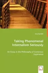 Taking Phenomenal Internalism Seriously - An Essay in the Philosophy of Conscious Experience - Gary Bartlett