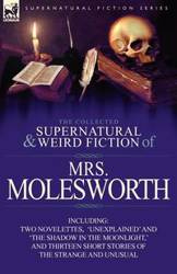 The Collected Supernatural and Weird Fiction of Mrs Molesworth-Including Two Novelettes, 'Unexplained' and 'The Shadow in the Moonlight, ' and Thirtee - Molesworth Mrs