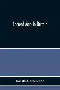 Ancient Man In Britain - A. Mackenzie Donald