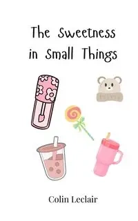 The Sweetness in Small Things - Colin Leclair