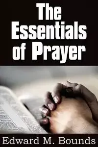 The Essentials of Prayer - Edward M. Bounds