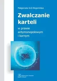 Zwalczanie karteli w prawie antymonopolowym i karnym - Małgorzata Król-Bogomilska