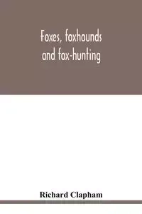 Foxes, foxhounds and fox-hunting - Richard Clapham