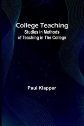 College Teaching; Studies In Methods Of Teaching In The College - Paul Klapper