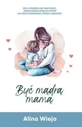 Być mądrą mamą - Alina Wieja