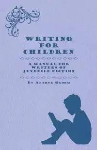 Writing for Children - A Manual for Writers of Juvenile Fiction - Arthur Groom