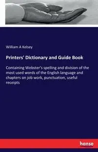 Printers' Dictionary and Guide Book - Kelsey William A