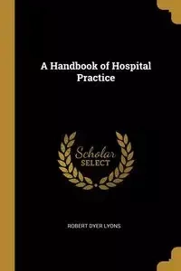 A Handbook of Hospital Practice - Robert Lyons Dyer