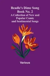 Beadle's Dime Song Book No. 2; A Collection of New and Popular Comic and Sentimental Songs. - Various