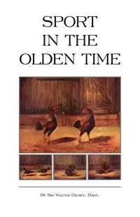 Sport in the Olden Time (History of Cockfighting Series) - Bart Walter Gilbey Sir