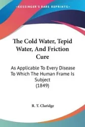 The Cold Water, Tepid Water, And Friction Cure - Claridge R. T.