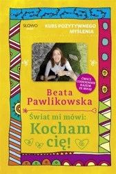 Kurs pozytywnego myślenia. Świat mi mówi: Kocham - Beata Pawlikowska