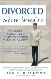 Divorced... Now What? A Practical Man-to-Man Guide to Getting Through Divorce - Lynn Blackwood A