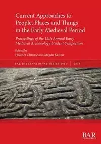 Current Approaches to People, Places and Things in the Early Medieval Period - Christie Heather