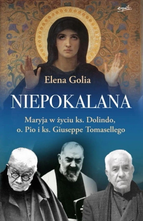 Niepokalana. Maryja w życiu ks. Dolindo, o. Pio i ks. Giuseppe Tomasellego - Elena Golia