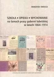 Szkoła Opieka Wychowanie na łamach prasy guberni lubelskiej w latach 1864-1914 - Marzena Okrasa