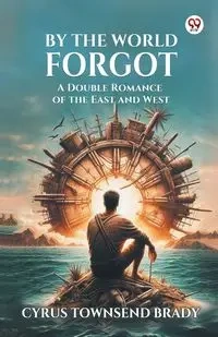 By The World Forgot A Double Romance of the East and West - Brady Cyrus Townsend