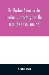 The Boston almanac and business directory for the year 1872 (Volume 37) - Unknown